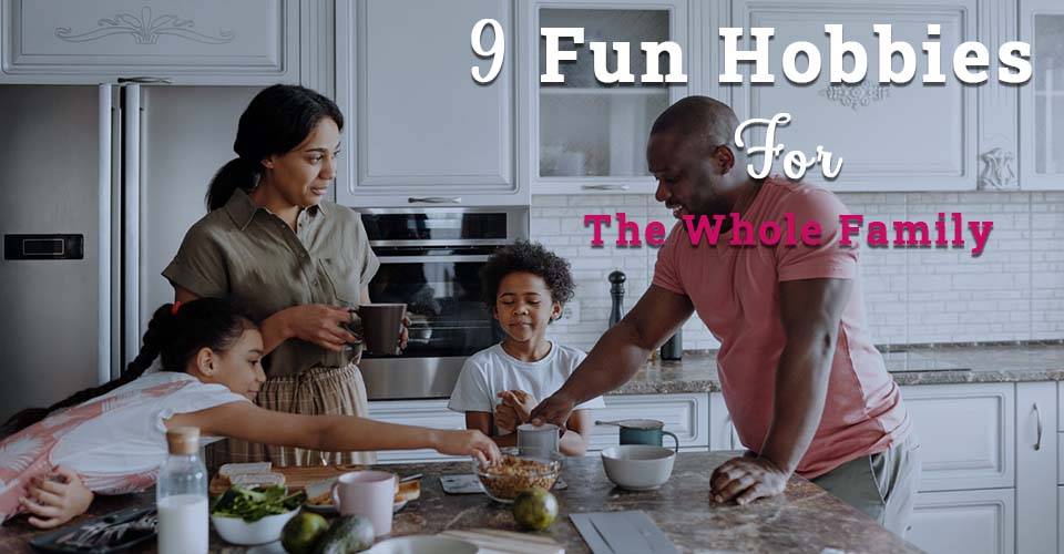 9 Fun Hobbies For the Whole Family - Best Family Hobbies