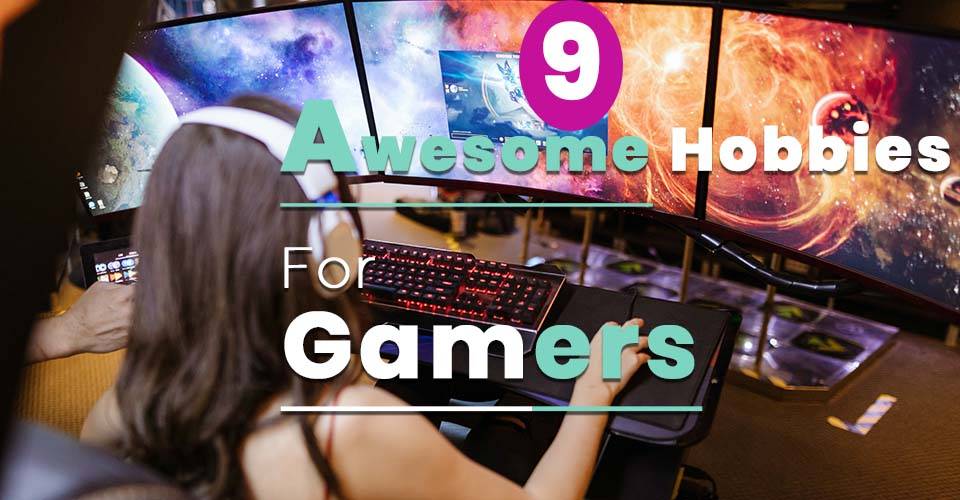Hobbies for Gamers you can start Now